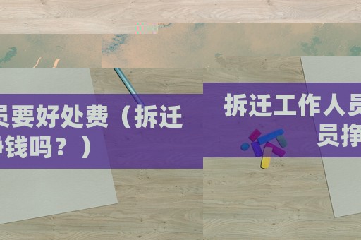 拆遷工作人員要好處費（拆遷員掙錢嗎？）