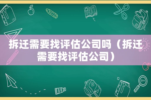 拆遷需要找評估公司嗎（拆遷需要找評估公司）