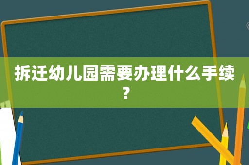 拆遷幼兒園需要辦理什么手續？