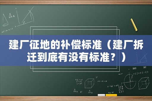 建廠征地的補償標準（建廠拆遷到底有沒有標準？）
