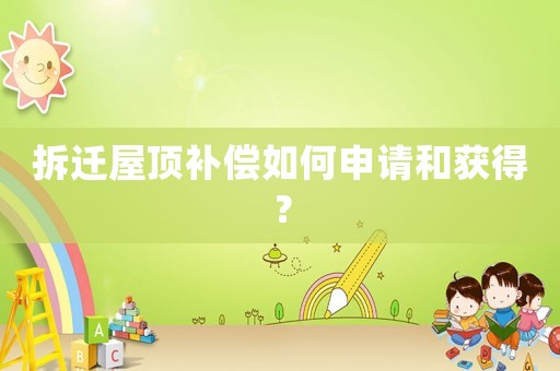 拆遷屋頂補償如何申請和獲得？