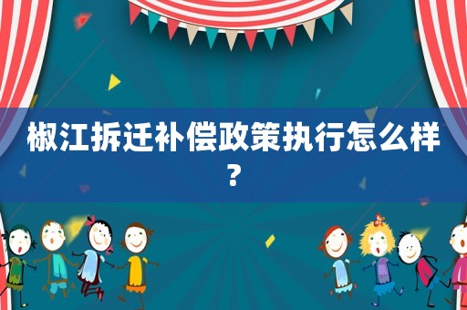 椒江拆遷補償政策執(zhí)行怎么樣?