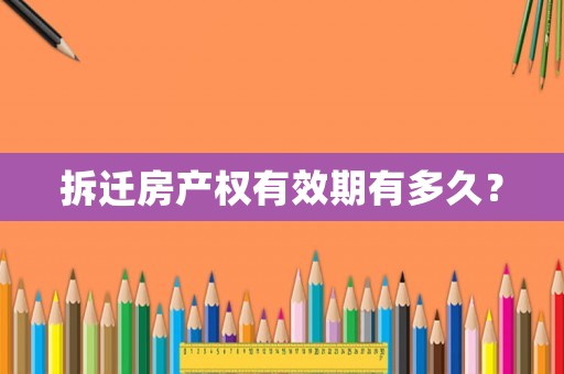 拆遷房產權有效期有多久？