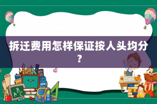 拆遷費用怎樣保證按人頭均分？