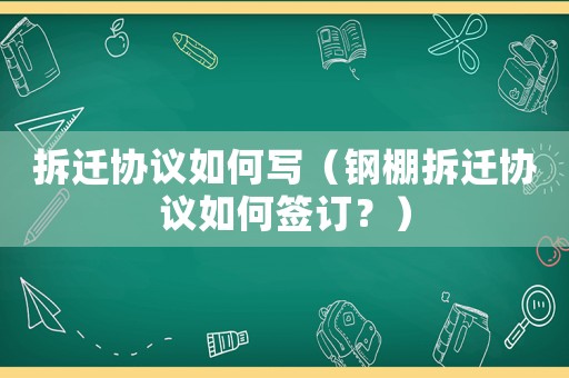 拆遷協議如何寫（鋼棚拆遷協議如何簽訂？）