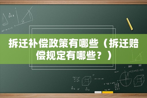 拆遷補(bǔ)償政策有哪些（拆遷賠償規(guī)定有哪些？）