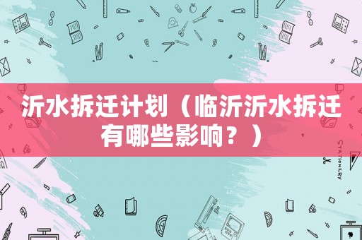 沂水拆遷計劃（臨沂沂水拆遷有哪些影響？）
