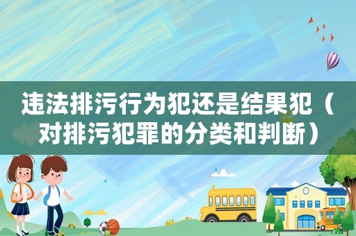 違法排污行為犯還是結(jié)果犯（對(duì)排污犯罪的分類和判斷）