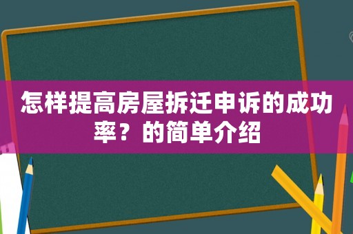 怎樣提高房屋拆遷申訴的成功率？的簡單介紹