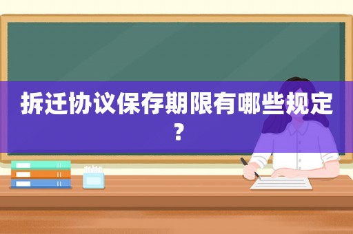 拆遷協議保存期限有哪些規定？