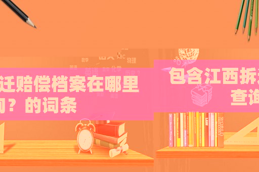 包含江西拆遷賠償檔案在哪里查詢？的詞條