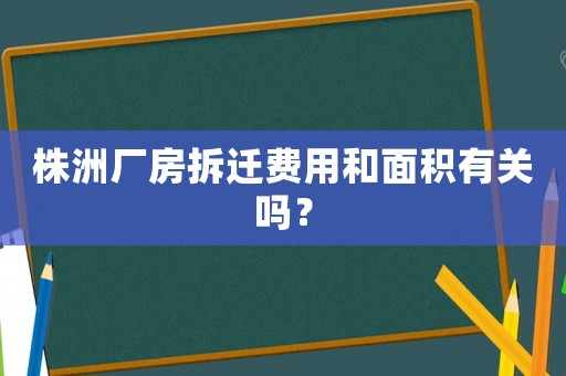 株洲廠房拆遷費用和面積有關嗎？