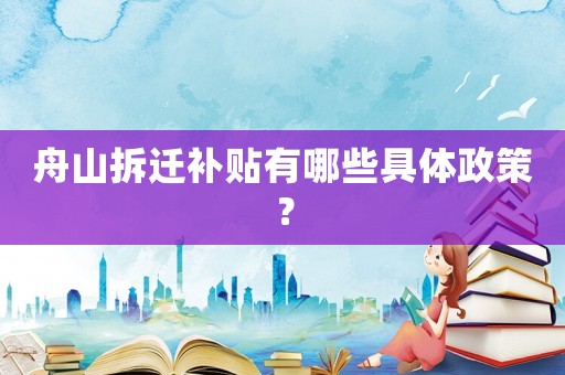 舟山拆遷補貼有哪些具體政策？