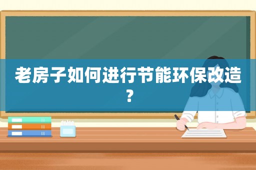 老房子如何進行節能環保改造？