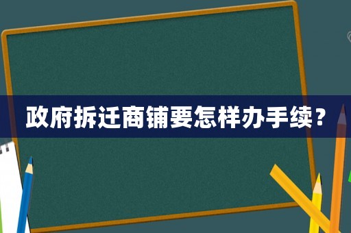 政府拆遷商鋪要怎樣辦手續(xù)？
