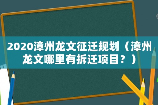 2020漳州龍文征遷規(guī)劃（漳州龍文哪里有拆遷項(xiàng)目？）