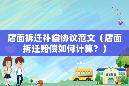 店面拆遷補償協議范文（店面拆遷賠償如何計算？）
