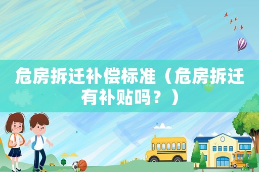 危房拆遷補償標準（危房拆遷有補貼嗎？）