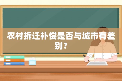 農(nóng)村拆遷補償是否與城市有差別？
