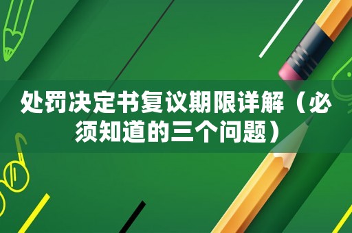 處罰決定書復(fù)議期限詳解（必須知道的三個(gè)問題）