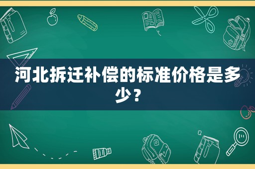 河北拆遷補償的標準價格是多少？