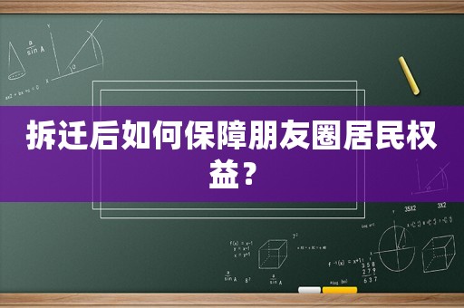 拆遷后如何保障朋友圈居民權益？