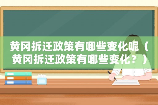 黃岡拆遷政策有哪些變化呢（黃岡拆遷政策有哪些變化？）