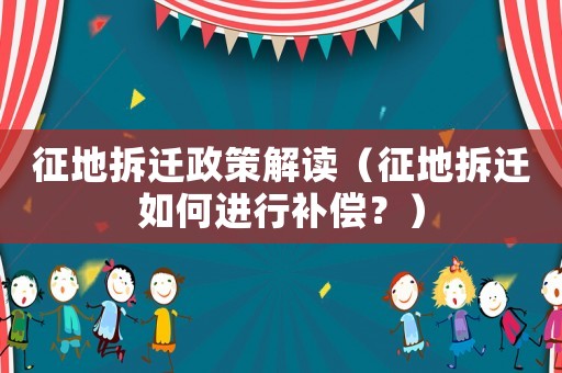 征地拆遷政策解讀（征地拆遷如何進行補償？）