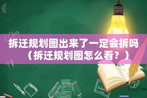 拆遷規劃圖出來了一定會拆嗎（拆遷規劃圖怎么看？）