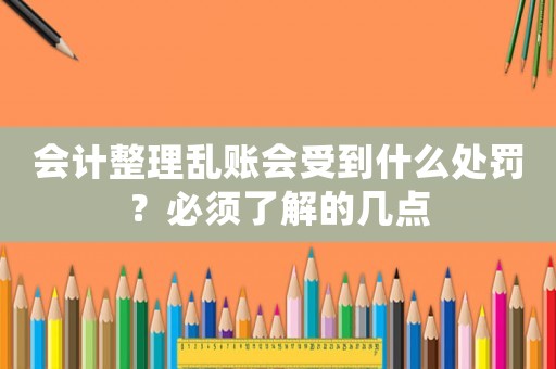 會(huì)計(jì)整理亂賬會(huì)受到什么處罰？必須了解的幾點(diǎn)