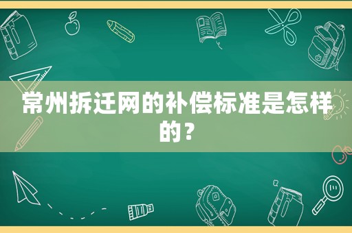 常州拆遷網的補償標準是怎樣的？