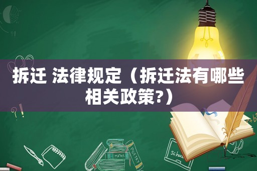 拆遷 法律規(guī)定（拆遷法有哪些相關(guān)政策?）