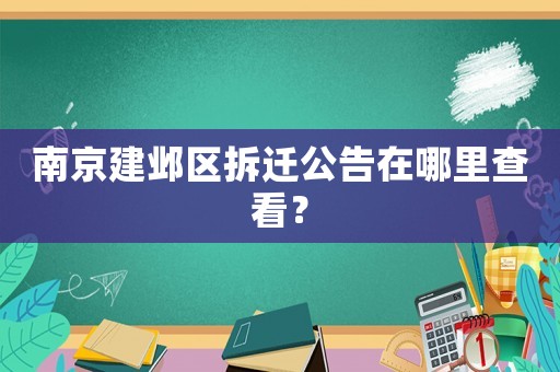 南京建鄴區拆遷公告在哪里查看？