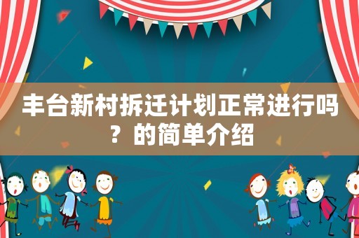 豐臺新村拆遷計劃正常進行嗎？的簡單介紹