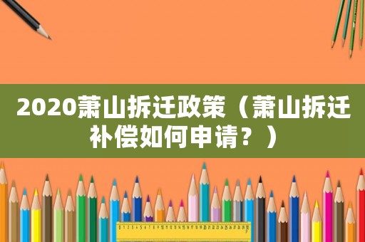 2020蕭山拆遷政策（蕭山拆遷補償如何申請？）
