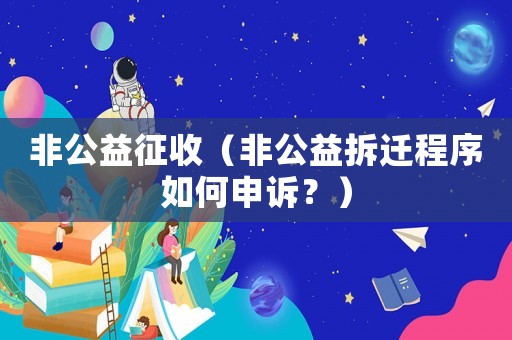 非公益征收（非公益拆遷程序如何申訴？）