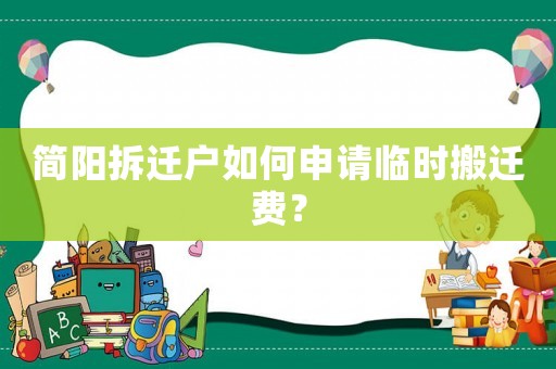 簡陽拆遷戶如何申請臨時搬遷費？