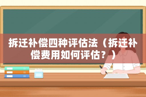 拆遷補償四種評估法（拆遷補償費用如何評估？）