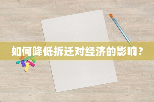如何降低拆遷對經(jīng)濟的影響？