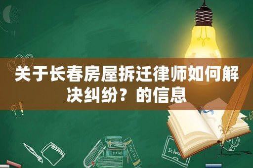 關(guān)于長春房屋拆遷律師如何解決糾紛？的信息