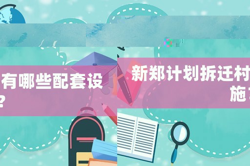 新鄭計劃拆遷村有哪些配套設施？