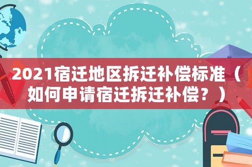 2021宿遷地區拆遷補償標準（如何申請宿遷拆遷補償？）