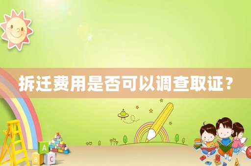 拆遷費用是否可以調查取證？