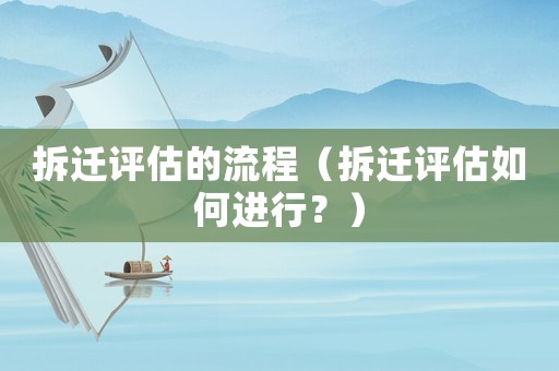 拆遷評估的流程（拆遷評估如何進行？）