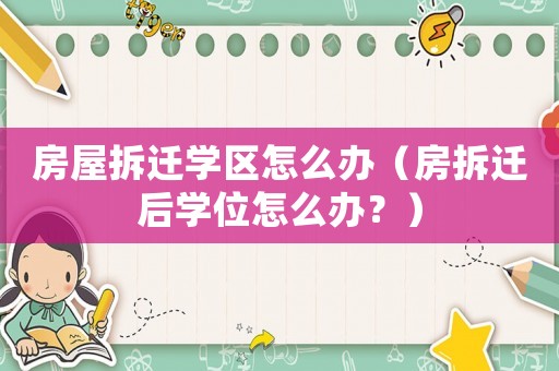 房屋拆遷學區(qū)怎么辦（房拆遷后學位怎么辦？）