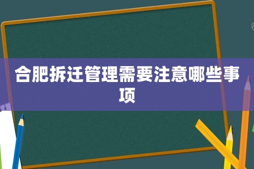 合肥拆遷管理需要注意哪些事項(xiàng)