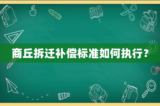 商丘拆遷補償標準如何執行？