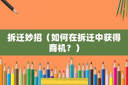 拆遷妙招（如何在拆遷中獲得商機？）