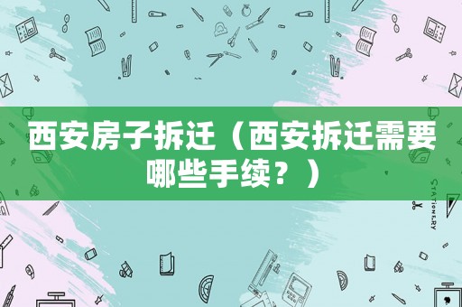 西安房子拆遷（西安拆遷需要哪些手續？）