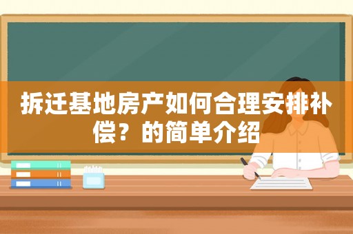 拆遷基地房產如何合理安排補償？的簡單介紹